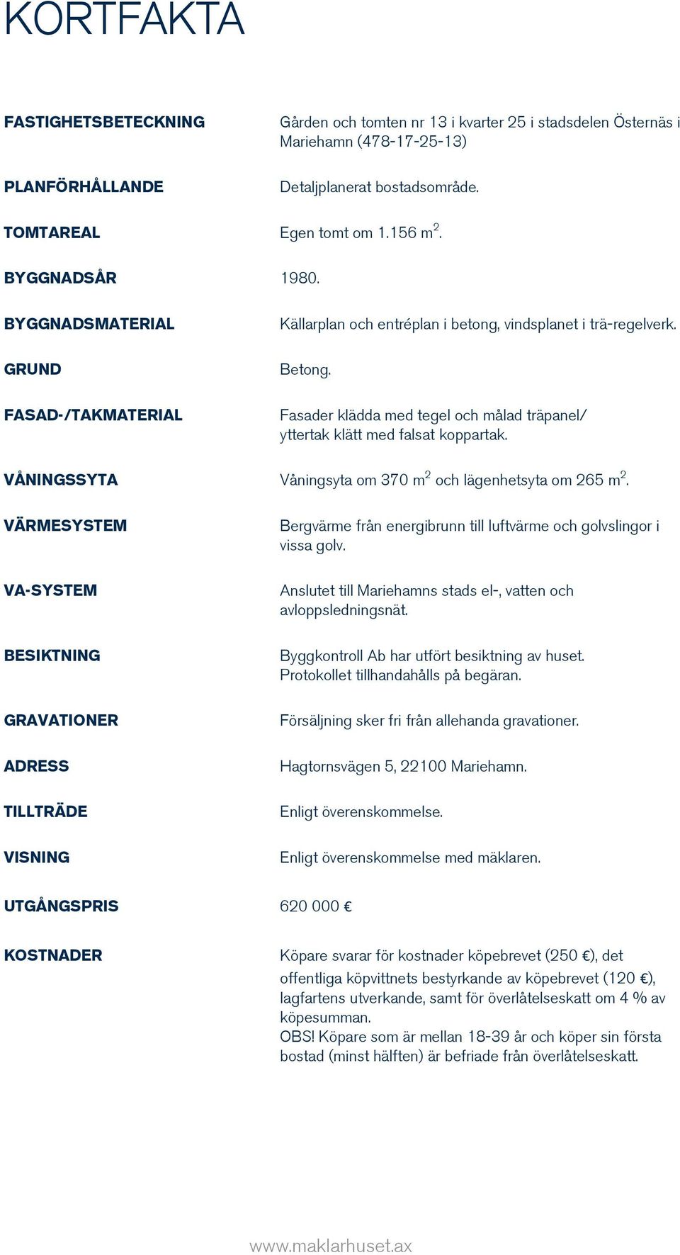 Fasader klädda med tegel och målad träpanel/ yttertak klätt med falsat koppartak. VÅNINGSSYTA Våningsyta om 370 m 2 och lägenhetsyta om 265 m 2.