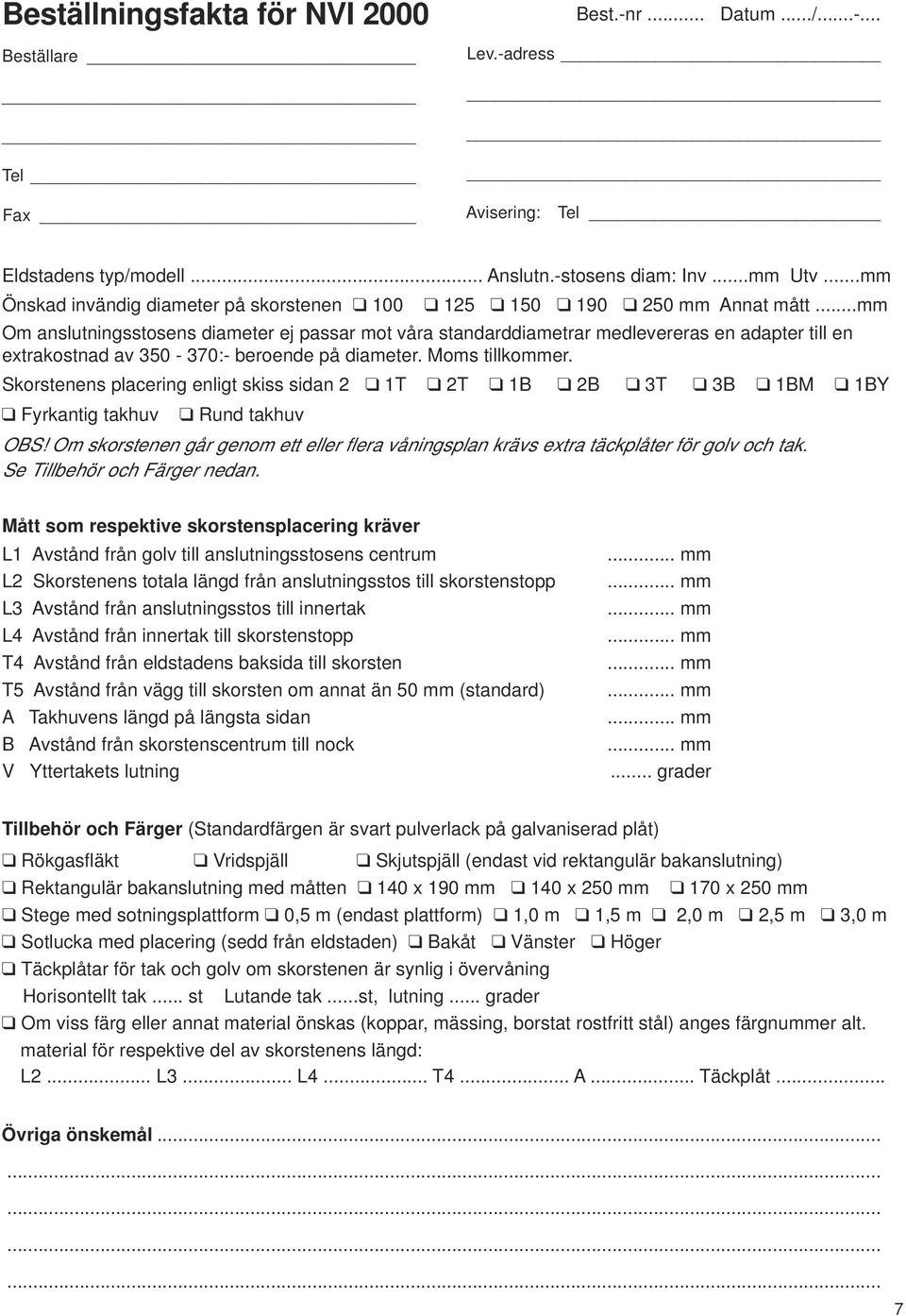 ..mm Om anslutningsstosens diameter ej passar mot våra standarddiametrar medlevereras en adapter till en extrakostnad av 350-370:- beroende på diameter. Moms tillkommer.