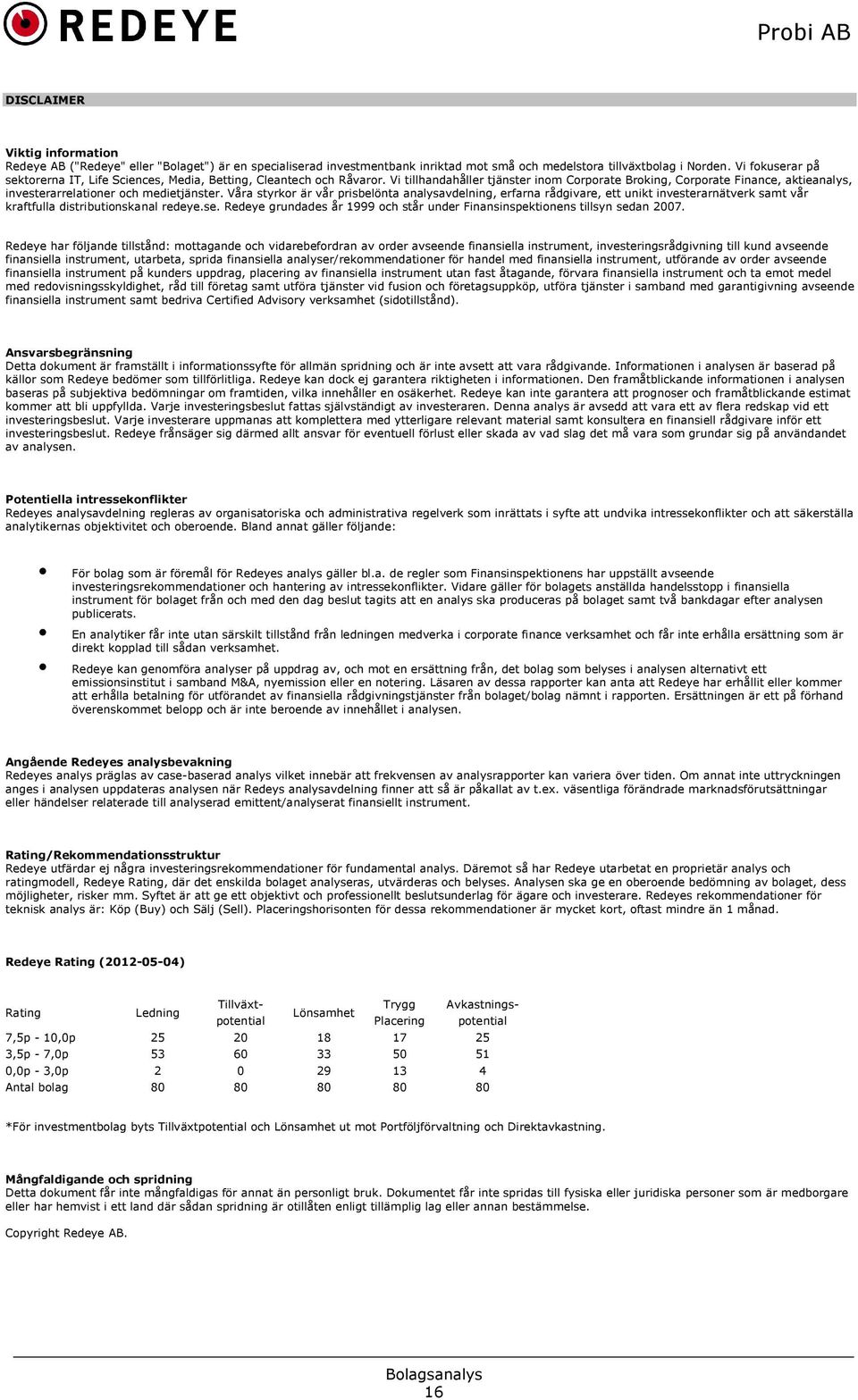 Vi tillhandahåller tjänster inom Corporate Broking, Corporate Finance, aktieanalys, investerarrelationer och medietjänster.