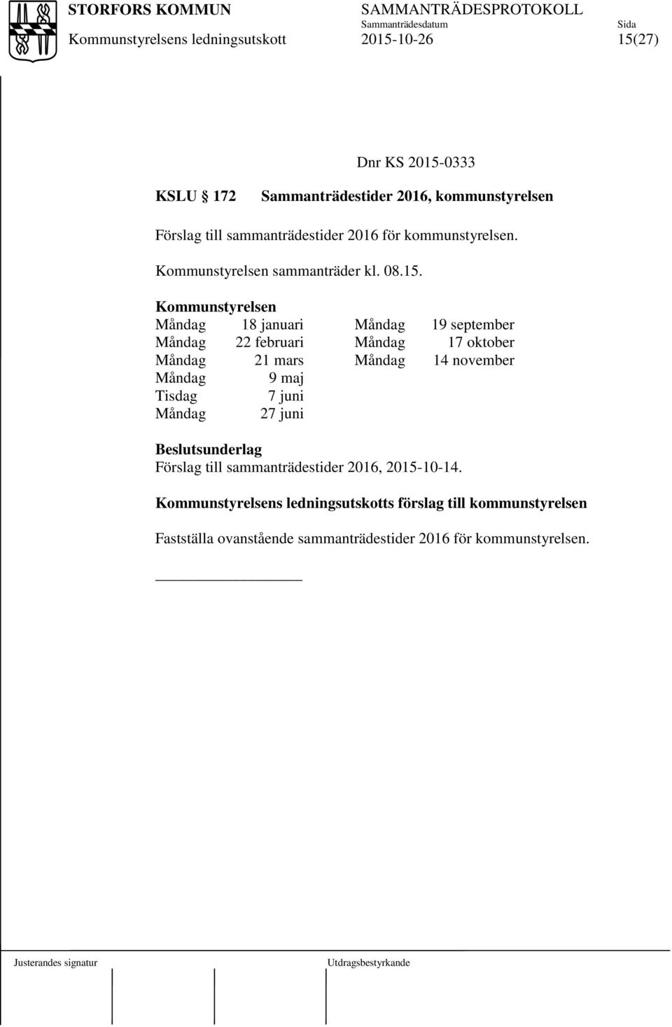 Kommunstyrelsen Måndag 18 januari Måndag 19 september Måndag 22 februari Måndag 17 oktober Måndag 21 mars Måndag 14