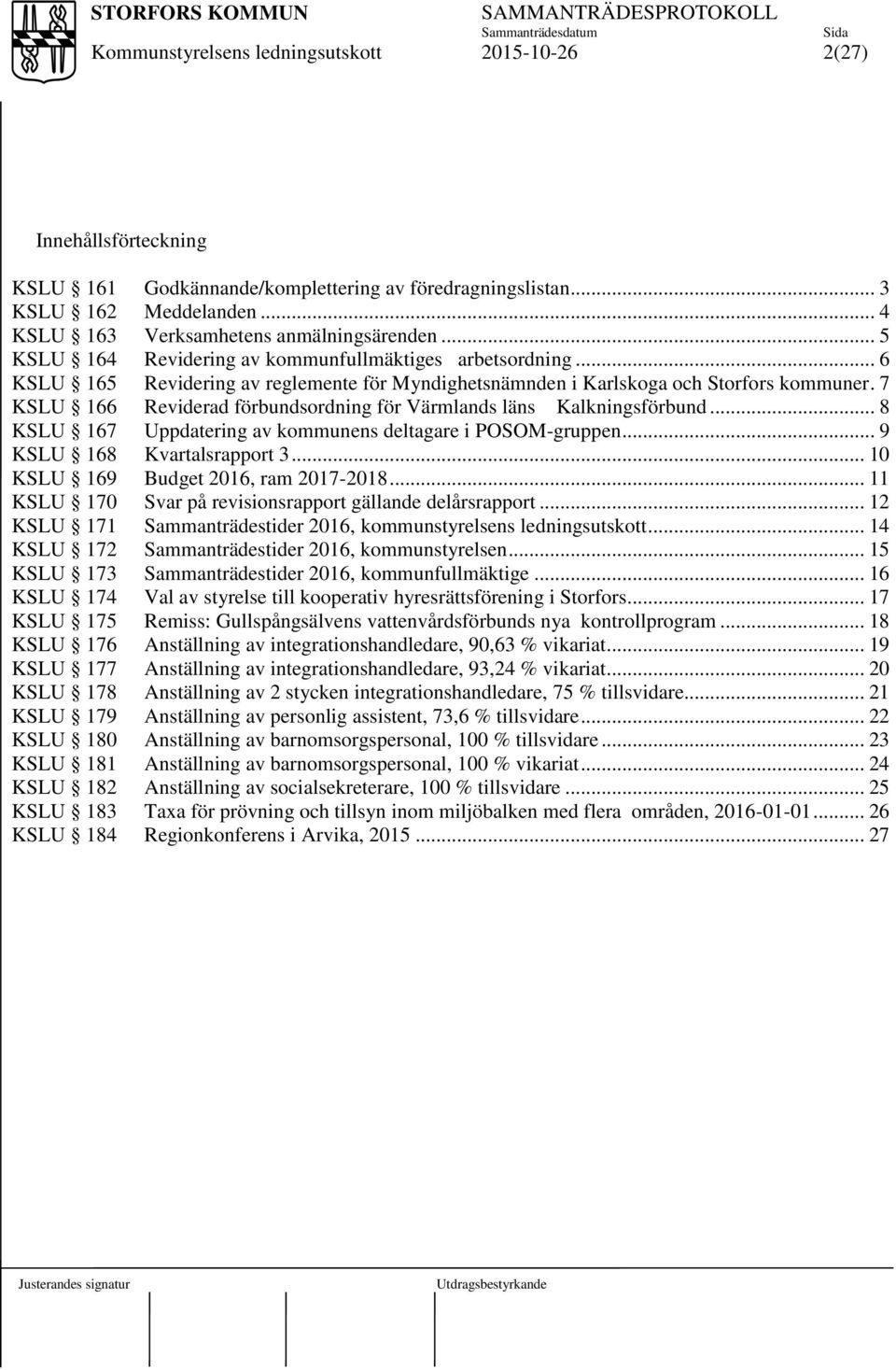 7 KSLU 166 Reviderad förbundsordning för Värmlands läns Kalkningsförbund... 8 KSLU 167 Uppdatering av kommunens deltagare i POSOM-gruppen... 9 KSLU 168 Kvartalsrapport 3.