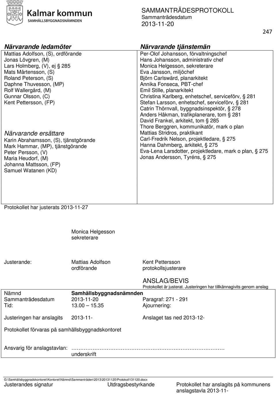 Watanen (KD) Närvarande tjänstemän Per-Olof Johansson, förvaltningschef Hans Johansson, administrativ chef Monica Helgesson, sekreterare Eva Jansson, miljöchef Björn Carlswärd, planarkitekt Annika