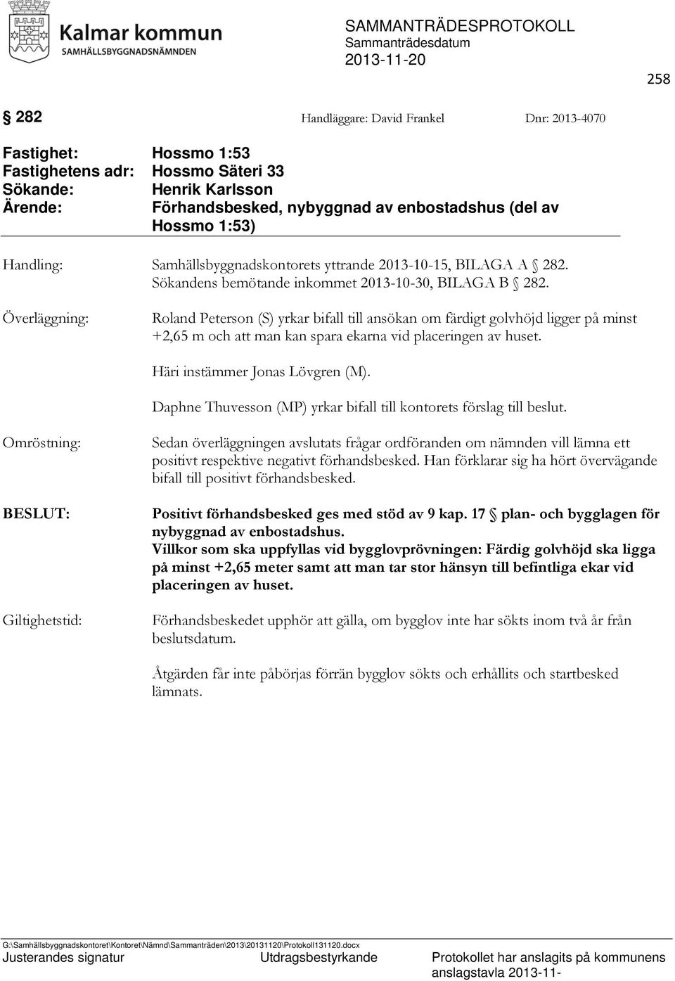 Överläggning: Roland Peterson (S) yrkar bifall till ansökan om färdigt golvhöjd ligger på minst +2,65 m och att man kan spara ekarna vid placeringen av huset. Häri instämmer Jonas Lövgren (M).