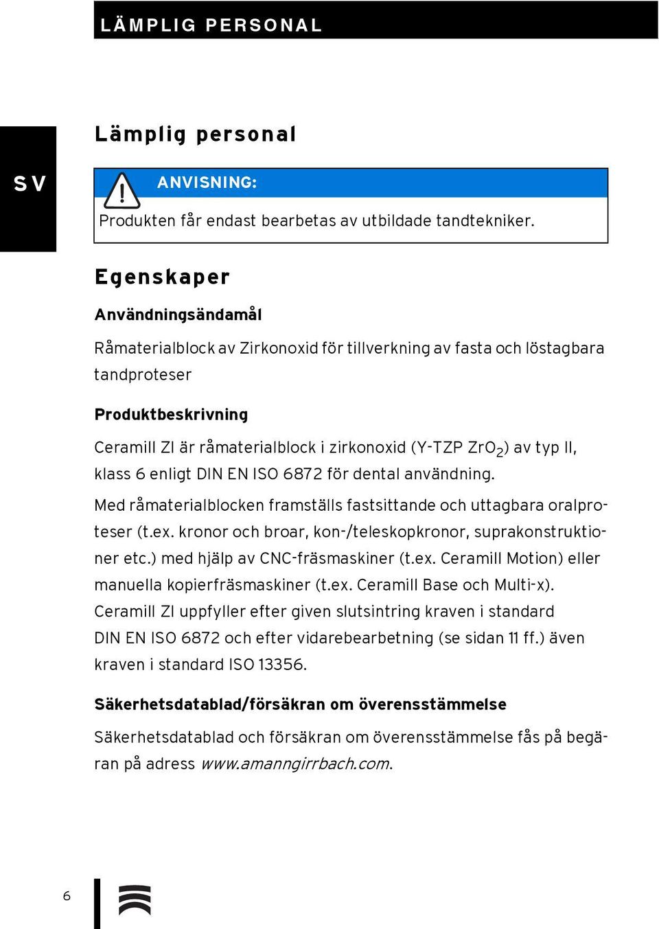 II, klass 6 enligt DIN EN ISO 6872 för dental användning. Med råmaterialblocken framställs fastsittande och uttagbara oralproteser (t.ex.