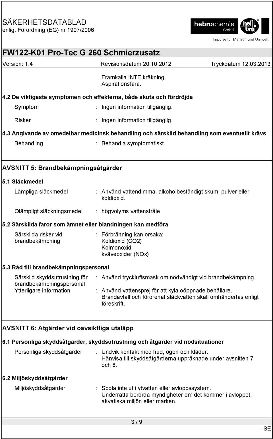 2 Särskilda faror som ämnet eller blandningen kan medföra Särskilda risker vid brandbekämpning : Förbränning kan orsaka: Koldioxid (CO2) Kolmonoxid kväveoxider (NOx) 5.