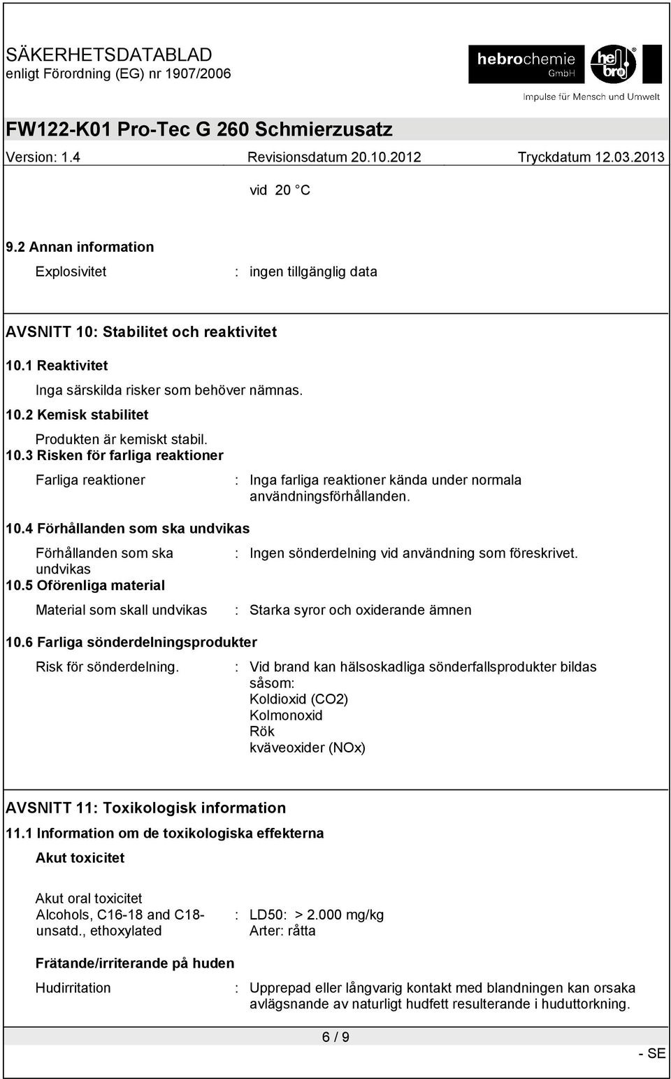 5 Oförenliga material Material som skall undvikas : Starka syror och oxiderande ämnen 10.6 Farliga sönderdelningsprodukter Risk för sönderdelning.