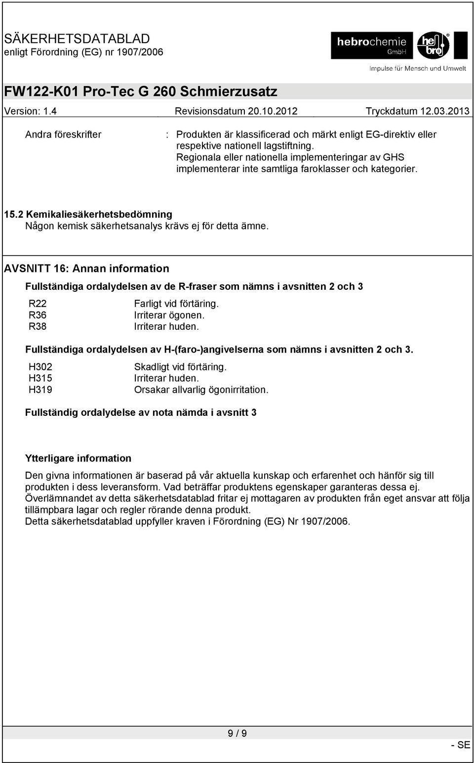 AVSNITT 16: Annan information Fullständiga ordalydelsen av de R-fraser som nämns i avsnitten 2 och 3 R22 Farligt vid förtäring. R36 Irriterar ögonen. R38 Irriterar huden.