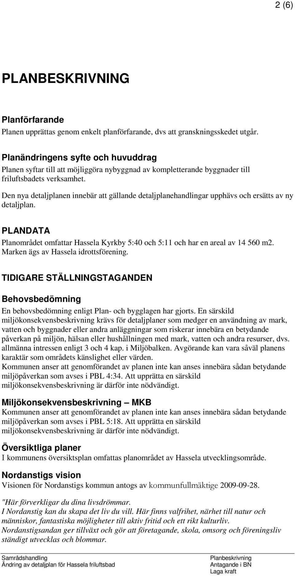 Den nya detaljplanen innebär att gällande detaljplanehandlingar upphävs och ersätts av ny detaljplan. PLANDATA Planområdet omfattar Hassela Kyrkby 5:40 och 5:11 och har en areal av 14 560 m2.