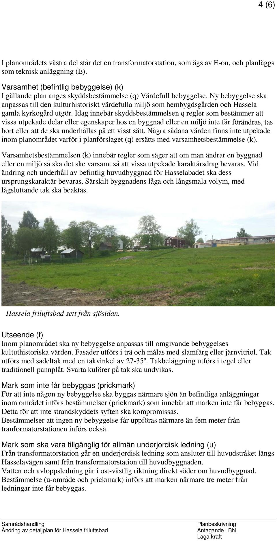 Ny bebyggelse ska anpassas till den kulturhistoriskt värdefulla miljö som hembygdsgården och Hassela gamla kyrkogård utgör.