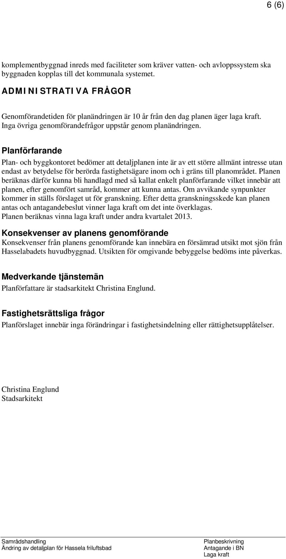 Planförfarande Plan- och byggkontoret bedömer att detaljplanen inte är av ett större allmänt intresse utan endast av betydelse för berörda fastighetsägare inom och i gräns till planområdet.
