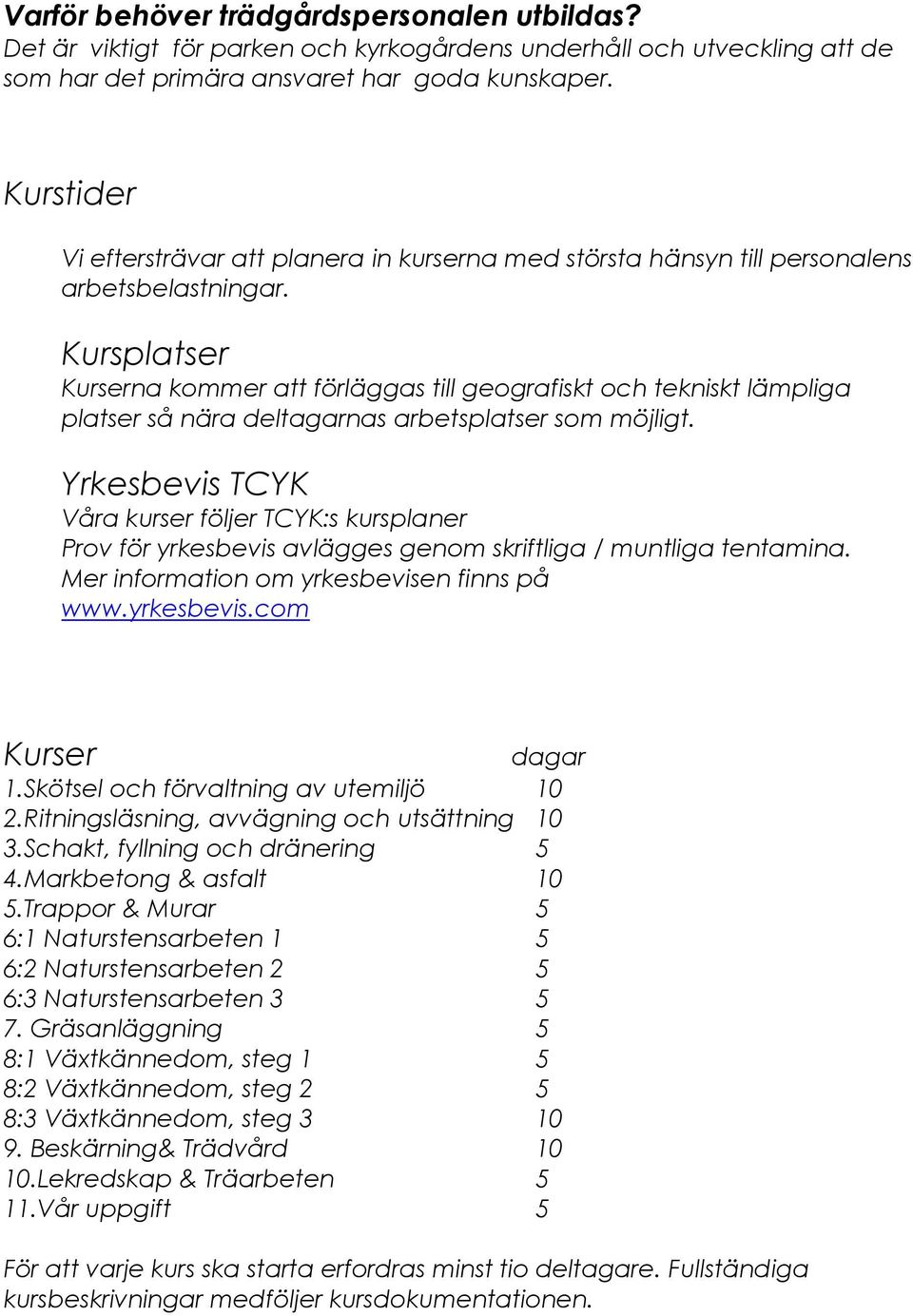 Kursplatser Kurserna kommer att förläggas till geografiskt och tekniskt lämpliga platser så nära deltagarnas arbetsplatser som möjligt.