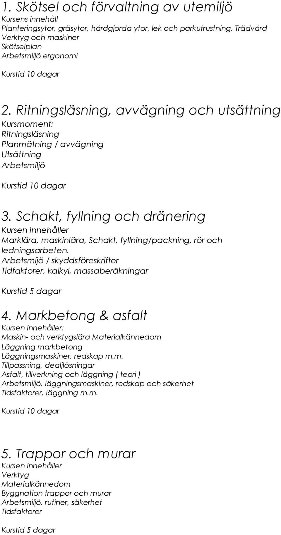 Schakt, fyllning och dränering Kursen innehåller Marklära, maskinlära, Schakt, fyllning/packning, rör och ledningsarbeten. Arbetsmijö / skyddsföreskrifter Tidfaktorer, kalkyl, massaberäkningar 4.