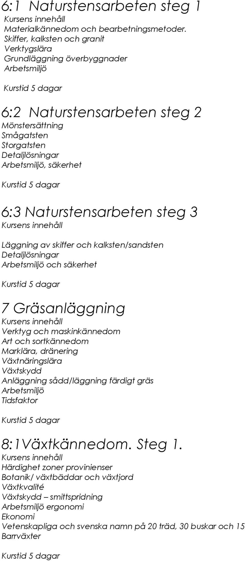 Naturstensarbeten steg 3 Läggning av skiffer och kalksten/sandsten Detaljlösningar och säkerhet 7 Gräsanläggning Verktyg och maskinkännedom Art och sortkännedom Marklära,