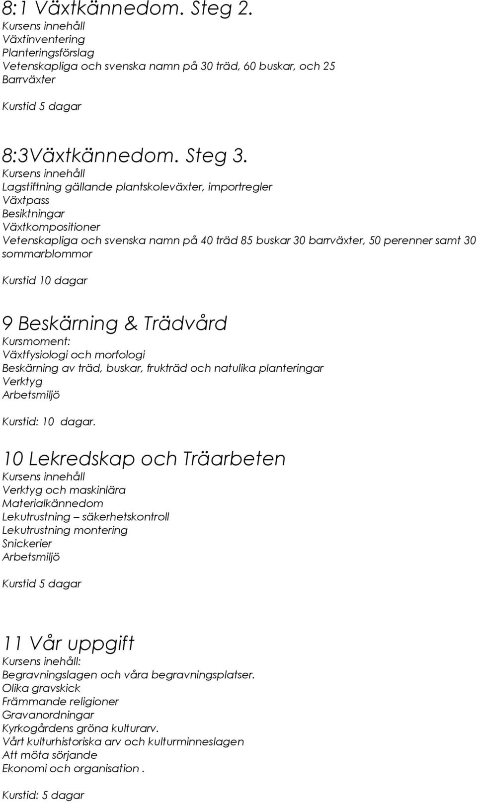 Beskärning & Trädvård Kursmoment: Växtfysiologi och morfologi Beskärning av träd, buskar, frukträd och natulika planteringar Verktyg Kurstid: 10 dagar.