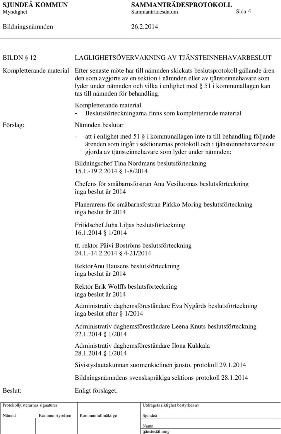 Förslag: Kompletterande material - Beslutsförteckningarna finns som kompletterande material Nämnden beslutar - att i enlighet med 51 i kommunallagen inte ta till behandling följande ärenden som ingår