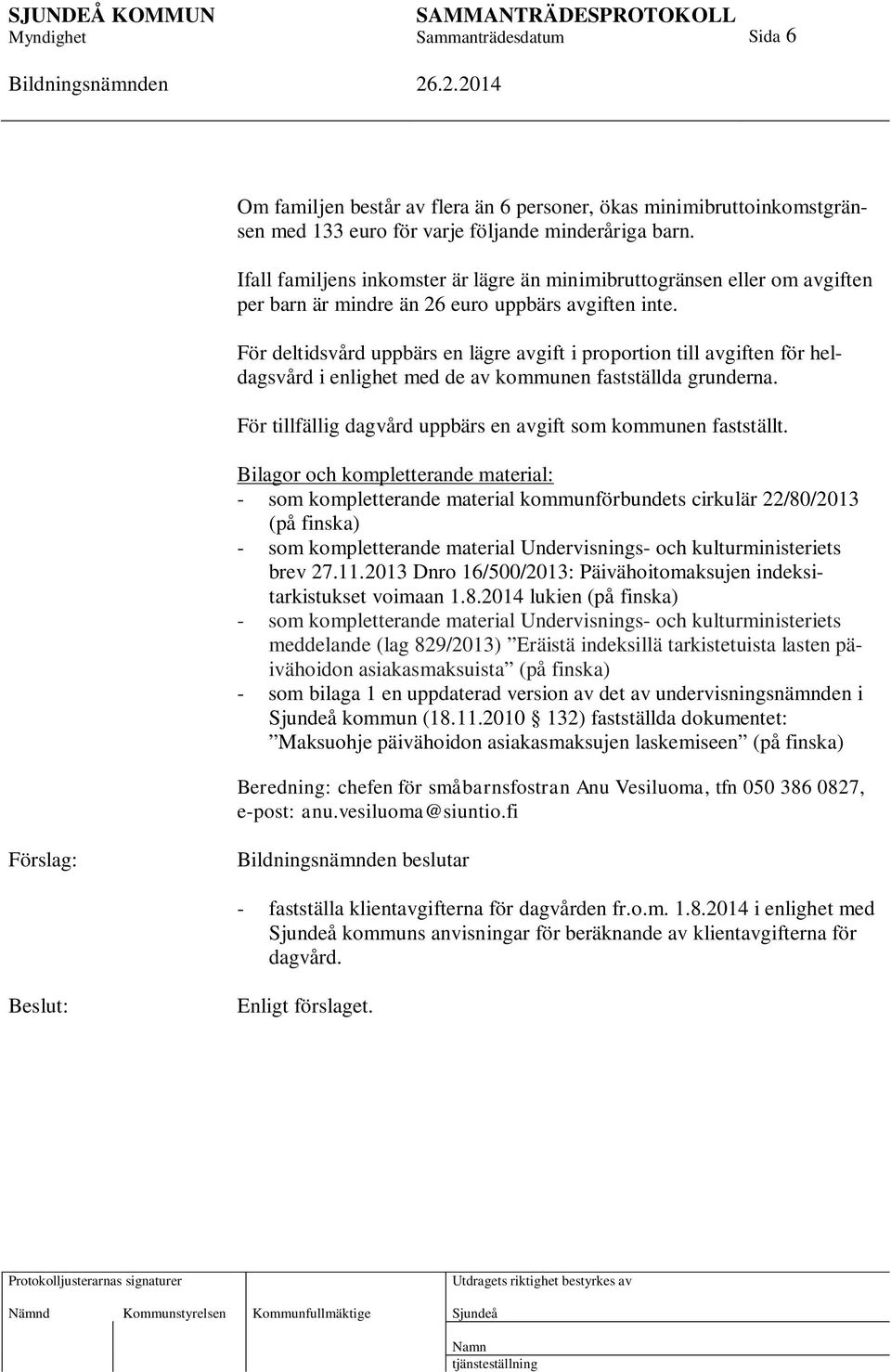 För deltidsvård uppbärs en lägre avgift i proportion till avgiften för heldagsvård i enlighet med de av kommunen fastställda grunderna.