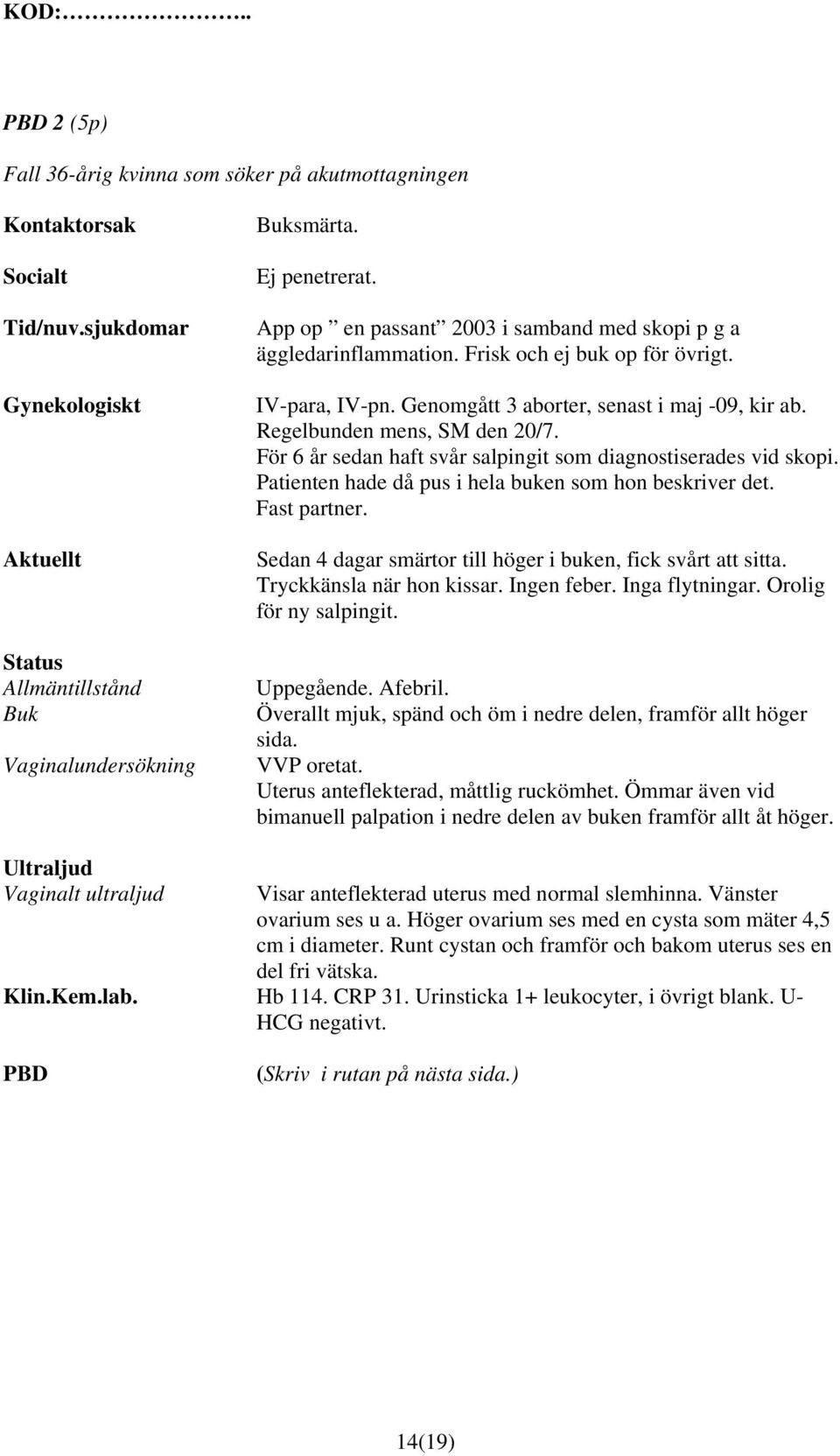 För 6 år sedan haft svår salpingit som diagnostiserades vid skopi. Patienten hade då pus i hela buken som hon beskriver det. Fast partner.