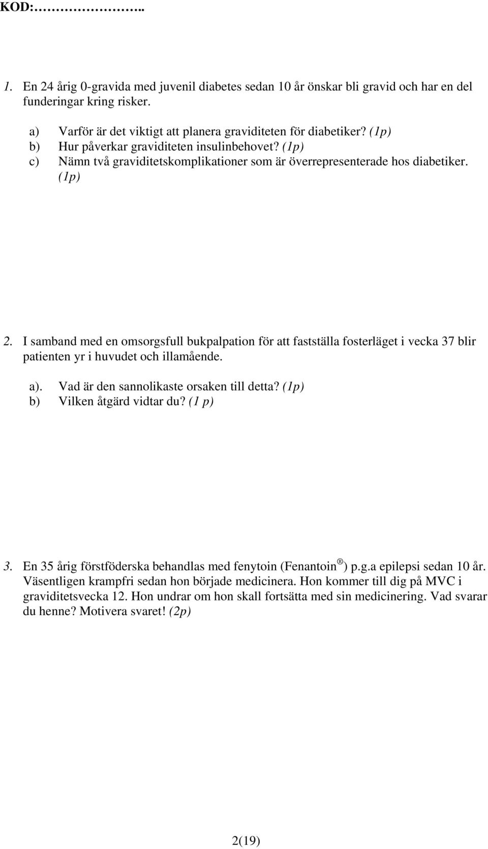 I samband med en omsorgsfull bukpalpation för att fastställa fosterläget i vecka 37 blir patienten yr i huvudet och illamående. a). Vad är den sannolikaste orsaken till detta?