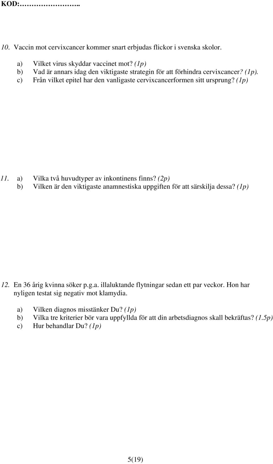 a) Vilka två huvudtyper av inkontinens finns? (2p) b) Vilken är den viktigaste anamnestiska uppgiften för att särskilja dessa? (1p) 12. En 36 årig kvinna söker p.g.a. illaluktande flytningar sedan ett par veckor.