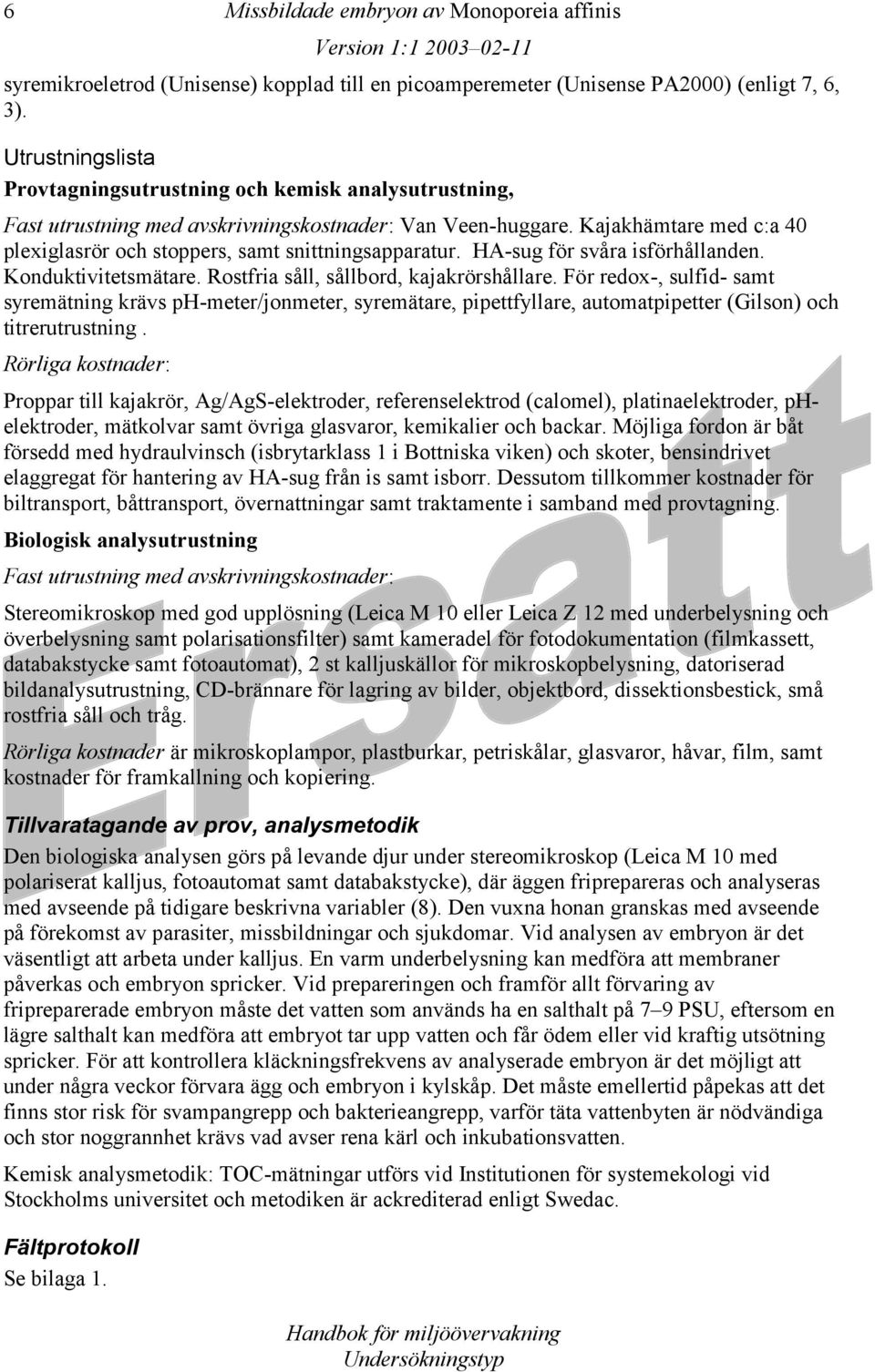 Kajakhämtare med c:a 40 plexiglasrör och stoppers, samt snittningsapparatur. HA-sug för svåra isförhållanden. Konduktivitetsmätare. Rostfria såll, sållbord, kajakrörshållare.