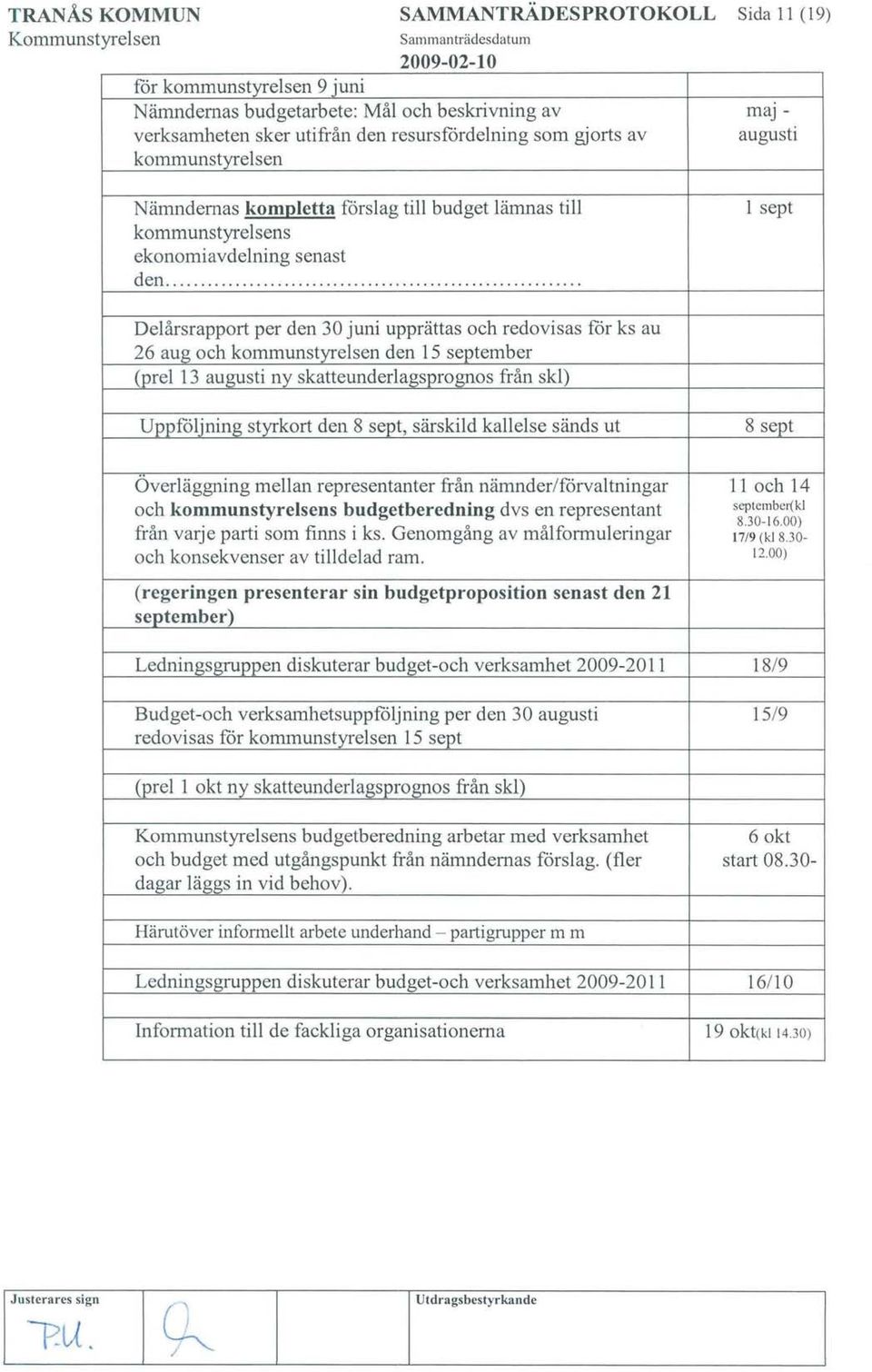 ............... 1 sept Delårsrapport per den 30 juni upprättas och redovisas för ks au 26 aug och kommunstyrelsen den 15 september (prel 13 augusti ny skatteunderlagsprognos från skl) Uppföljning