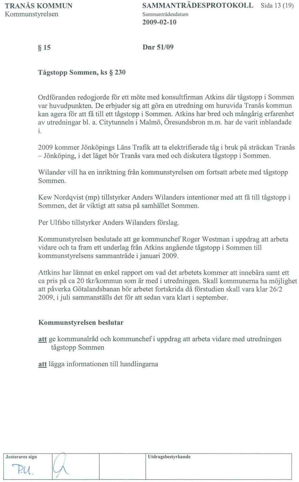 m. har de varit inblandade 1. 2009 kommer Jönköpings Läns Trafik att ta elektrifierade tåg i bruk på sträckan Tranås - Jönköping, i det läget bör Tranås vara med och diskutera tågstopp i Sommen.