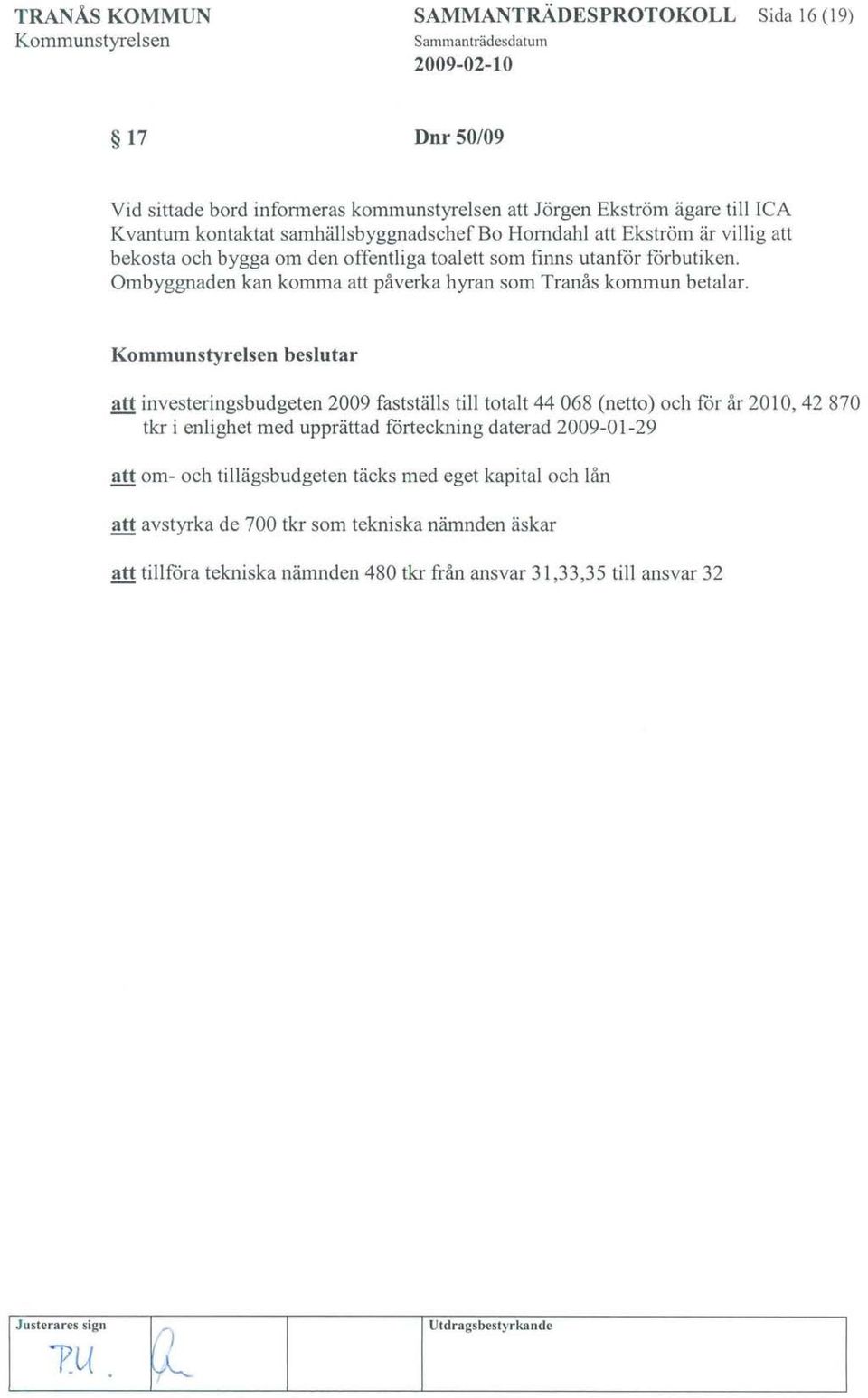 beslutar att investeringsbudgeten 2009 fastställs till totalt 44 068 (netto) och får år 20 l O, 42 870 tkr i enlighet med upprättad fårteckning daterad 2009-01-29 att om- och