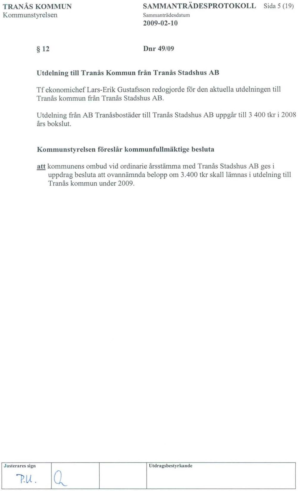 Utdelning från AB Tranåsbostäder till Tranås Stadshus AB uppgår till 3 400 tkr i 2008 års bokslut.