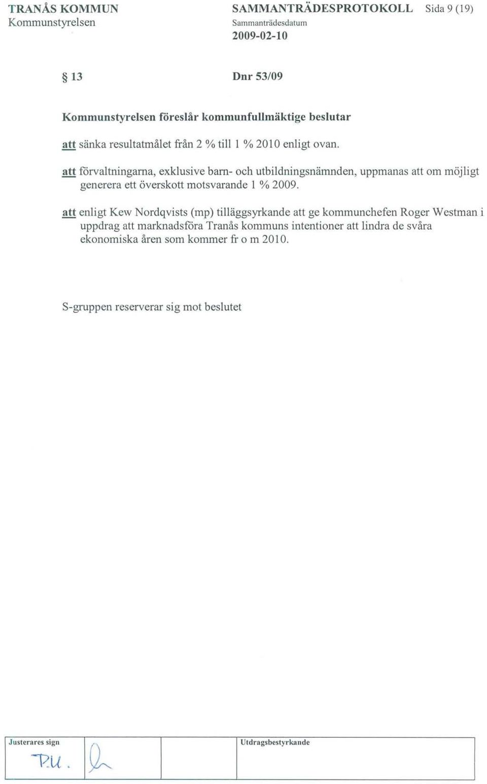 att förvaltningarna, exklusive barn- och utbildningsnämnden, uppmanas att om möjligt generera ett överskott motsvarande l % 2009.