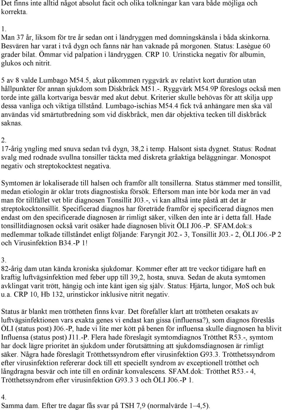 5 av 8 valde Lumbago M54.5, akut påkommen ryggvärk av relativt kort duration utan hållpunkter för annan sjukdom som Diskbråck M51.. Ryggvärk M54.