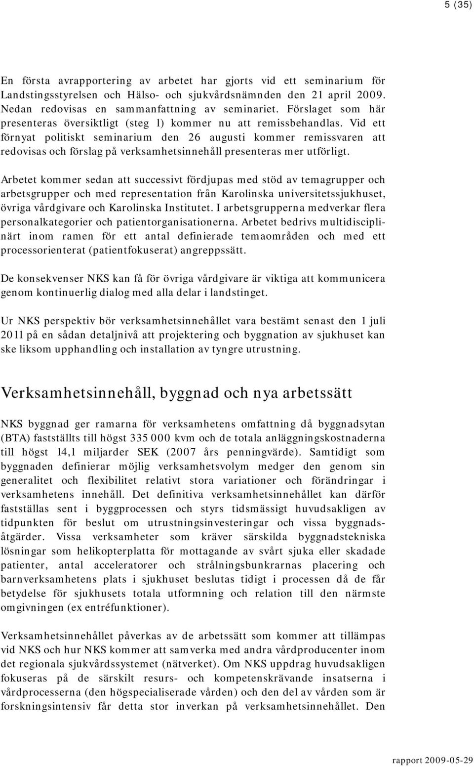 Vid ett förnyat politiskt seminarium den 26 augusti kommer remissvaren att redovisas och förslag på verksamhetsinnehåll presenteras mer utförligt.