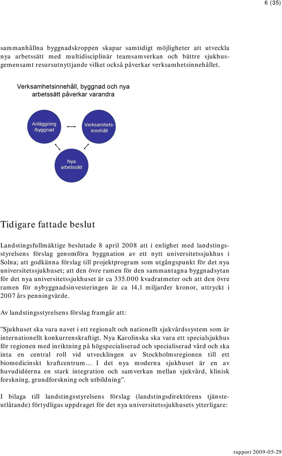 Verksamhetsinnehåll, byggnad och nya arbetssätt påverkar varandra Anläggning /byggnad Verksamhetsinnehåll Nya arbetssätt Tidigare fattade beslut Landstingsfullmäktige beslutade 8 april 2008 att i