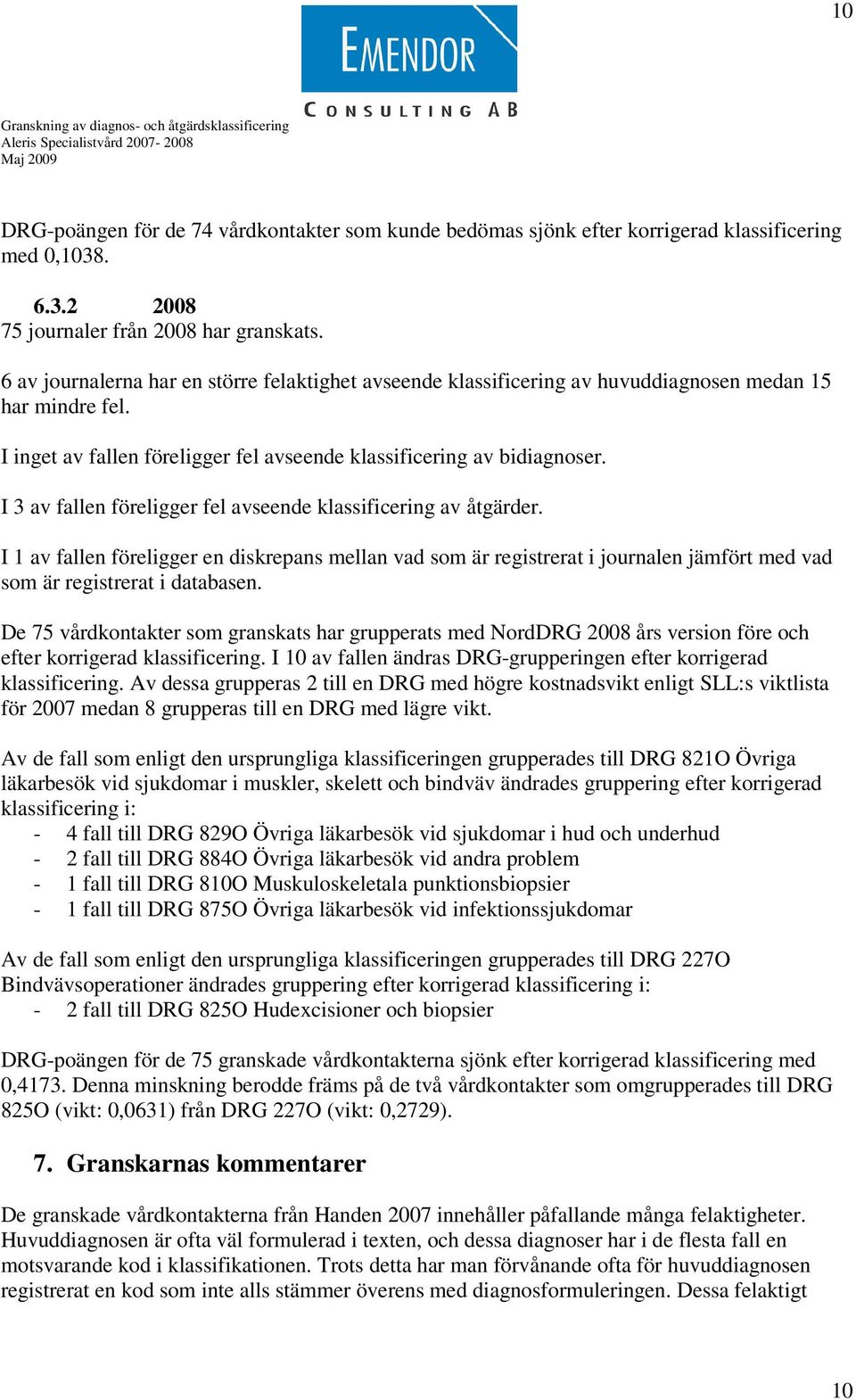 I 3 av fallen föreligger fel avseende klassificering av åtgärder. I 1 av fallen föreligger en diskrepans mellan vad som är registrerat i journalen jämfört med vad som är registrerat i databasen.