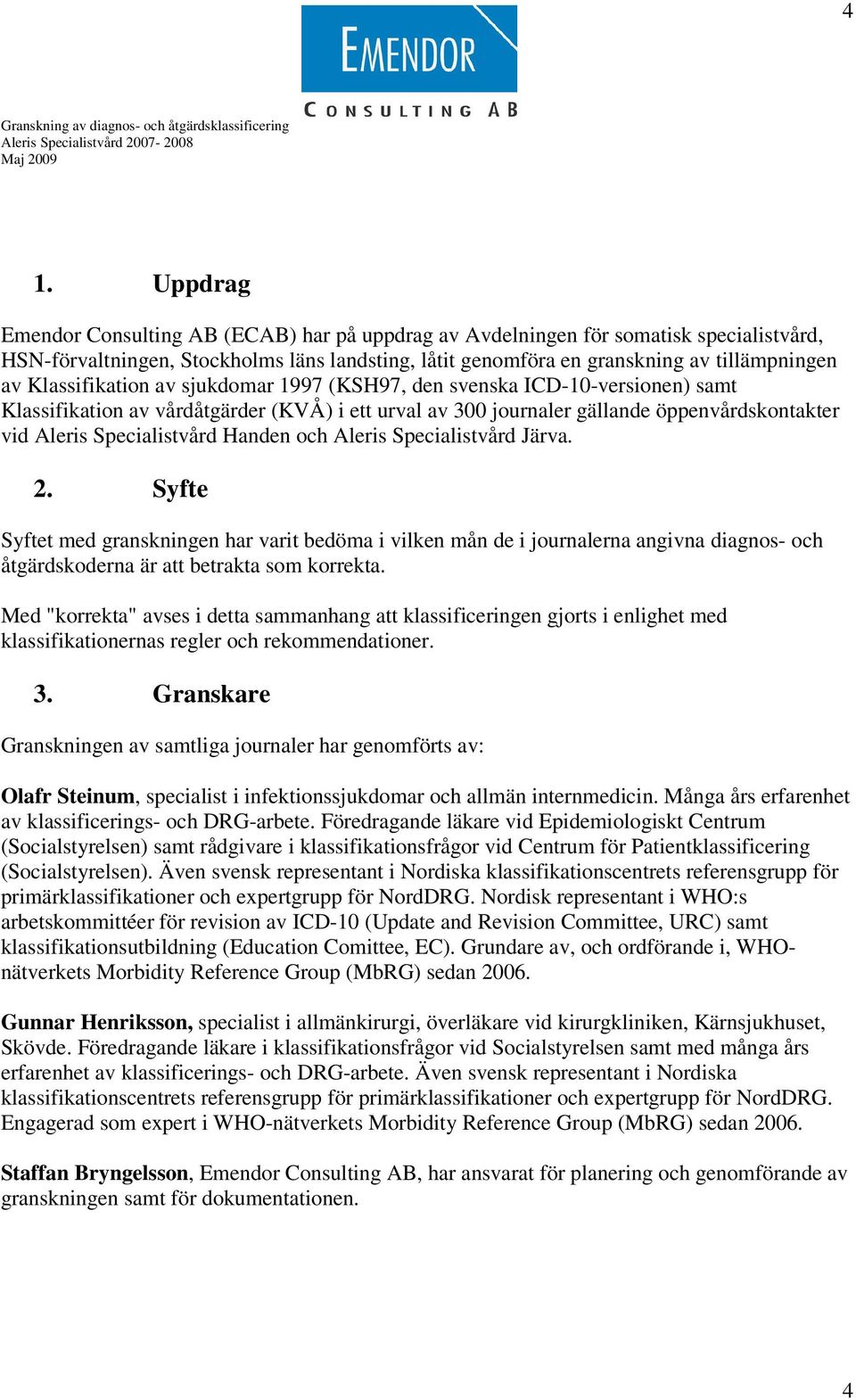 Handen och Aleris Specialistvård Järva. 2. Syfte Syftet med granskningen har varit bedöma i vilken mån de i journalerna angivna diagnos- och åtgärdskoderna är att betrakta som korrekta.