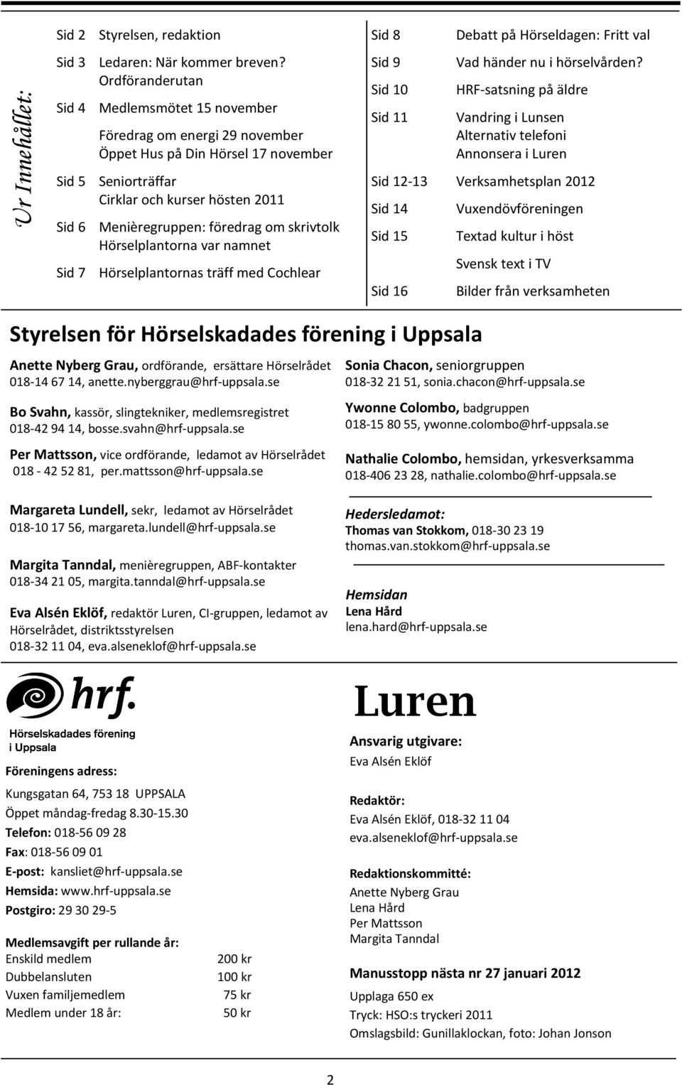 skrivtolk Hörselplantorna var namnet Sid 7 Hörselplantornas träff med Cochlear Sid 8 Sid 9 Sid 10 Sid 11 Debatt på Hörseldagen: Fritt val Vad händer nu i hörselvården?