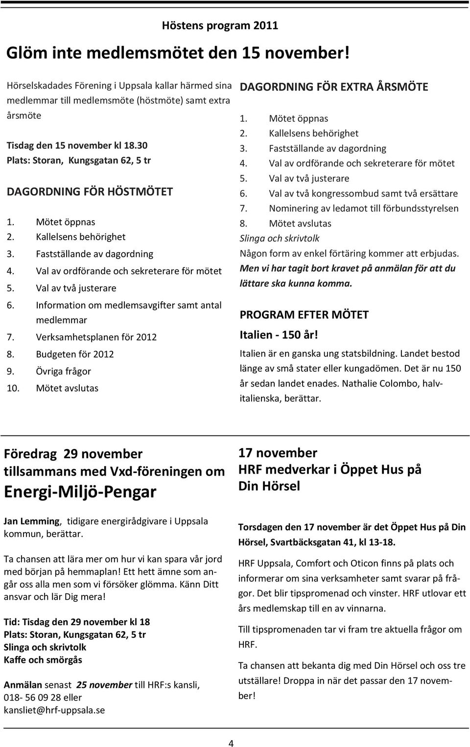 Val av två justerare 6. Information om medlemsavgifter samt antal medlemmar 7. Verksamhetsplanen för 2012 8. Budgeten för 2012 9. Övriga frågor 10. Mötet avslutas DAGORDNING FÖR EXTRA ÅRSMÖTE 1.