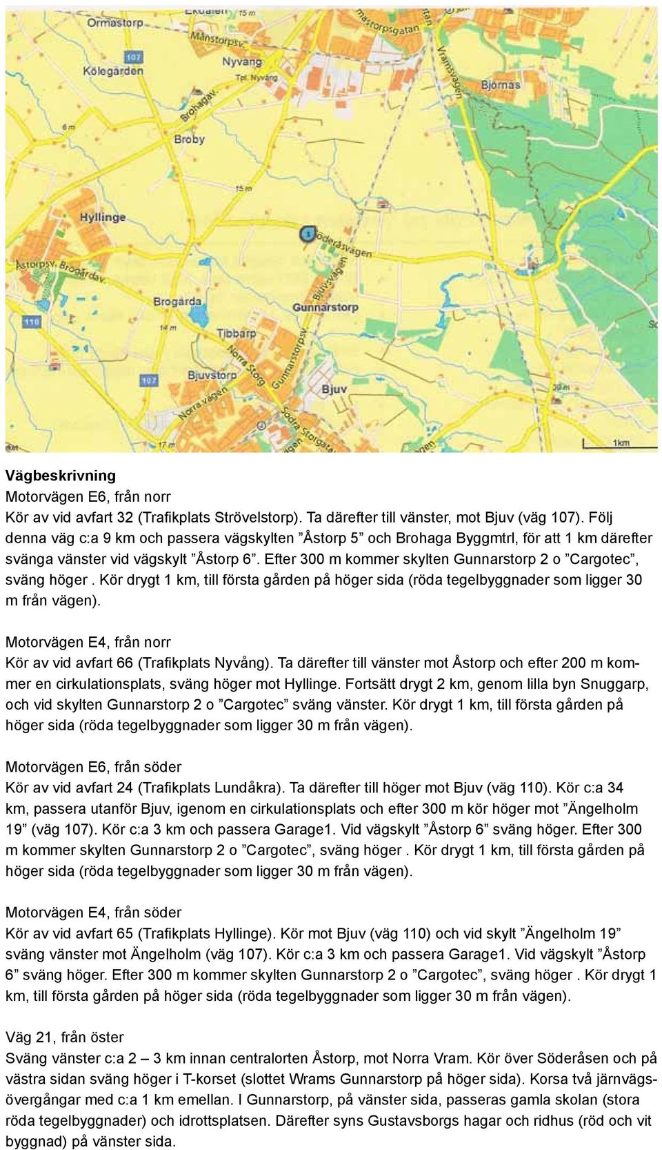 Efter 300 m kommer skylten Gunnarstorp 2 o Cargotec, sväng höger. Kör drygt 1 km, till första gården på höger sida (röda tegelbyggnader som ligger 30 m från vägen).