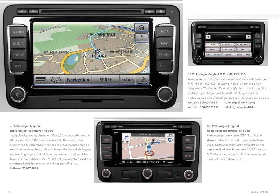 Artikelnr: 3C8 057 195 F Utan digital radio (DAB) Artikelnr: 3C8 057 195 G Med digital radio (DAB) 01 Volkswagen Original Radio navigation system RNS 510 Ljudupplevelse med ny dimension: Den 6,5"