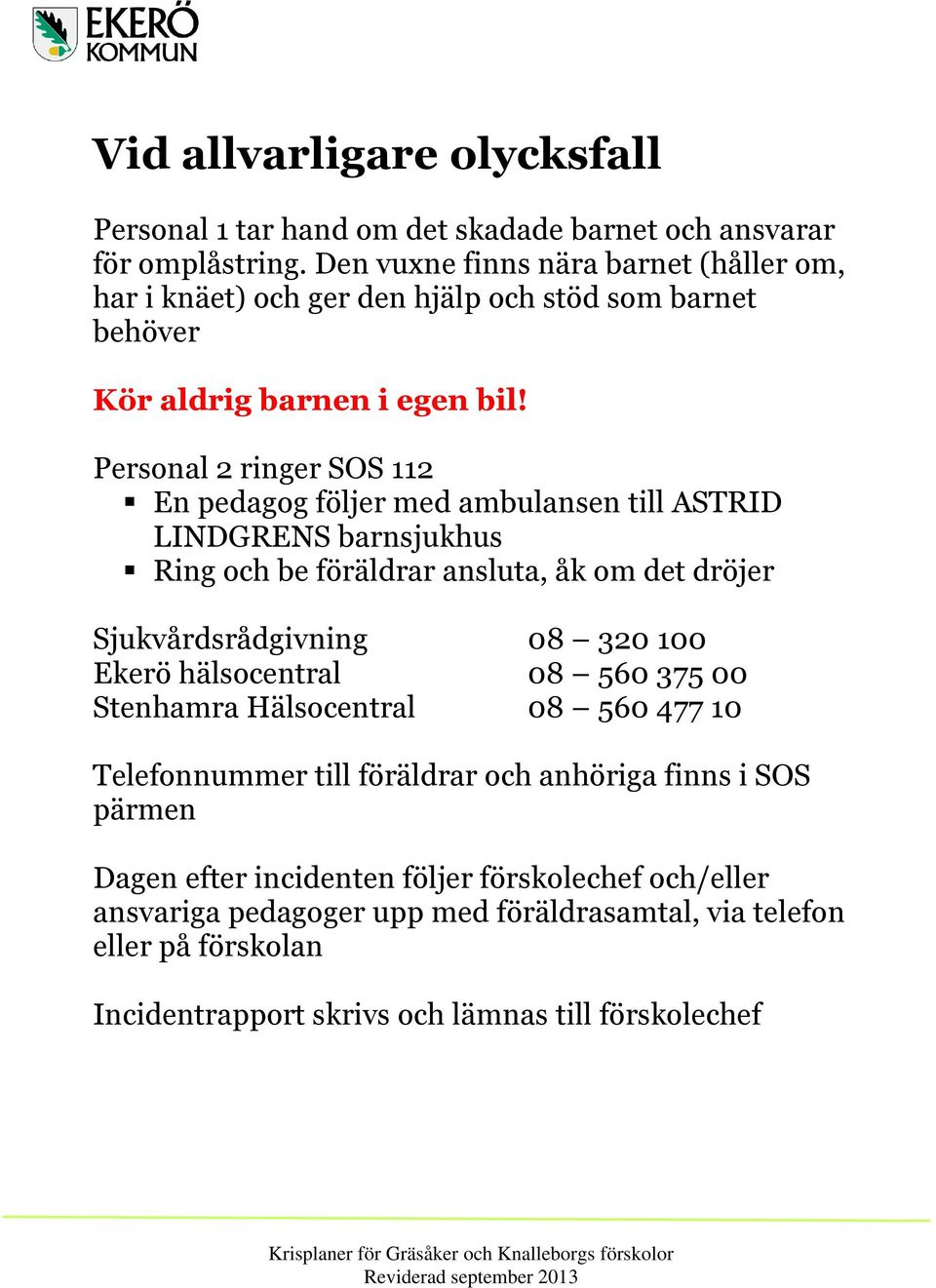 Personal 2 ringer SOS 112 En pedagog följer med ambulansen till ASTRID LINDGRENS barnsjukhus Ring och be föräldrar ansluta, åk om det dröjer Sjukvårdsrådgivning 08 320 100 Ekerö