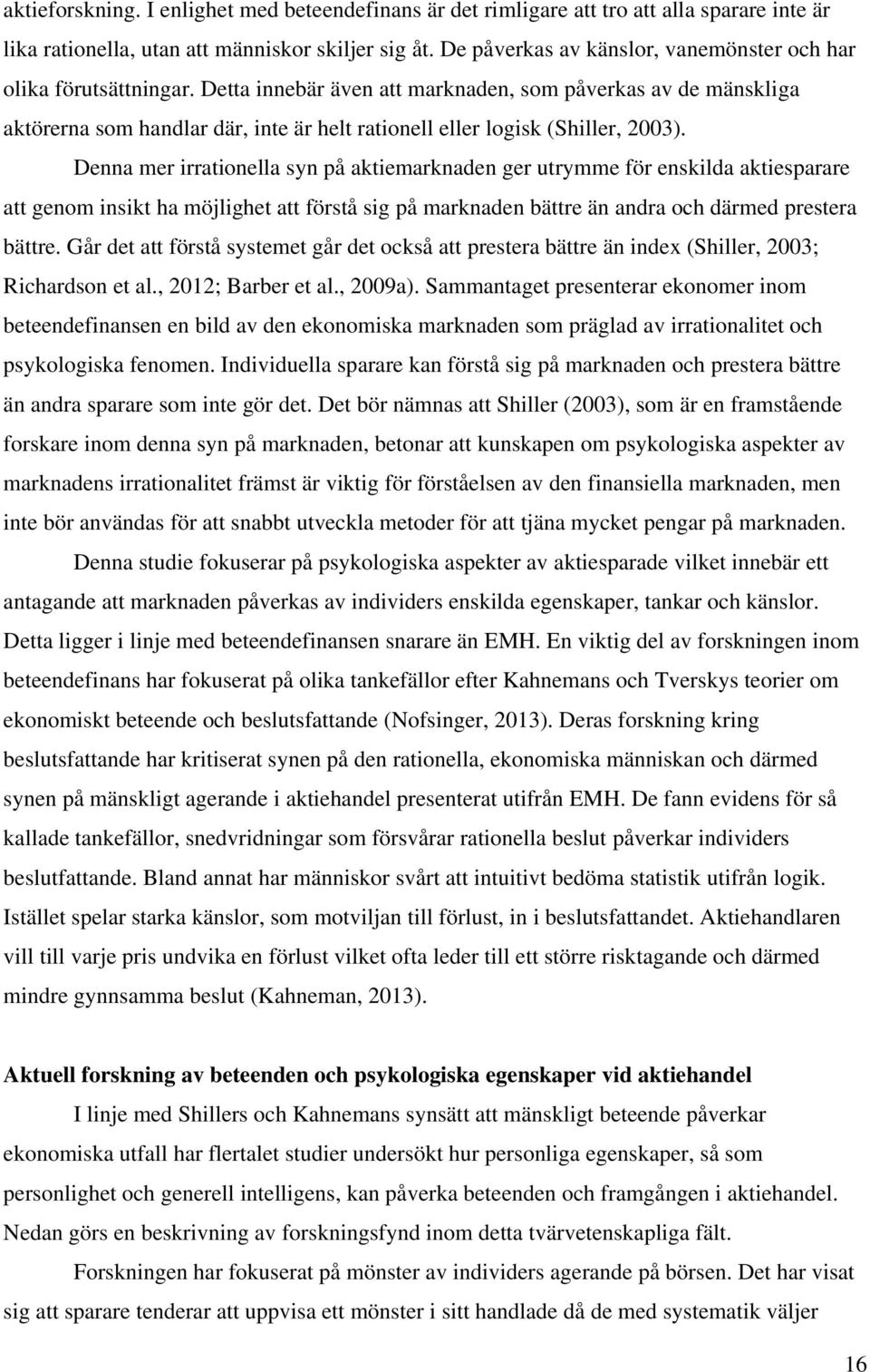 Detta innebär även att marknaden, som påverkas av de mänskliga aktörerna som handlar där, inte är helt rationell eller logisk (Shiller, 2003).