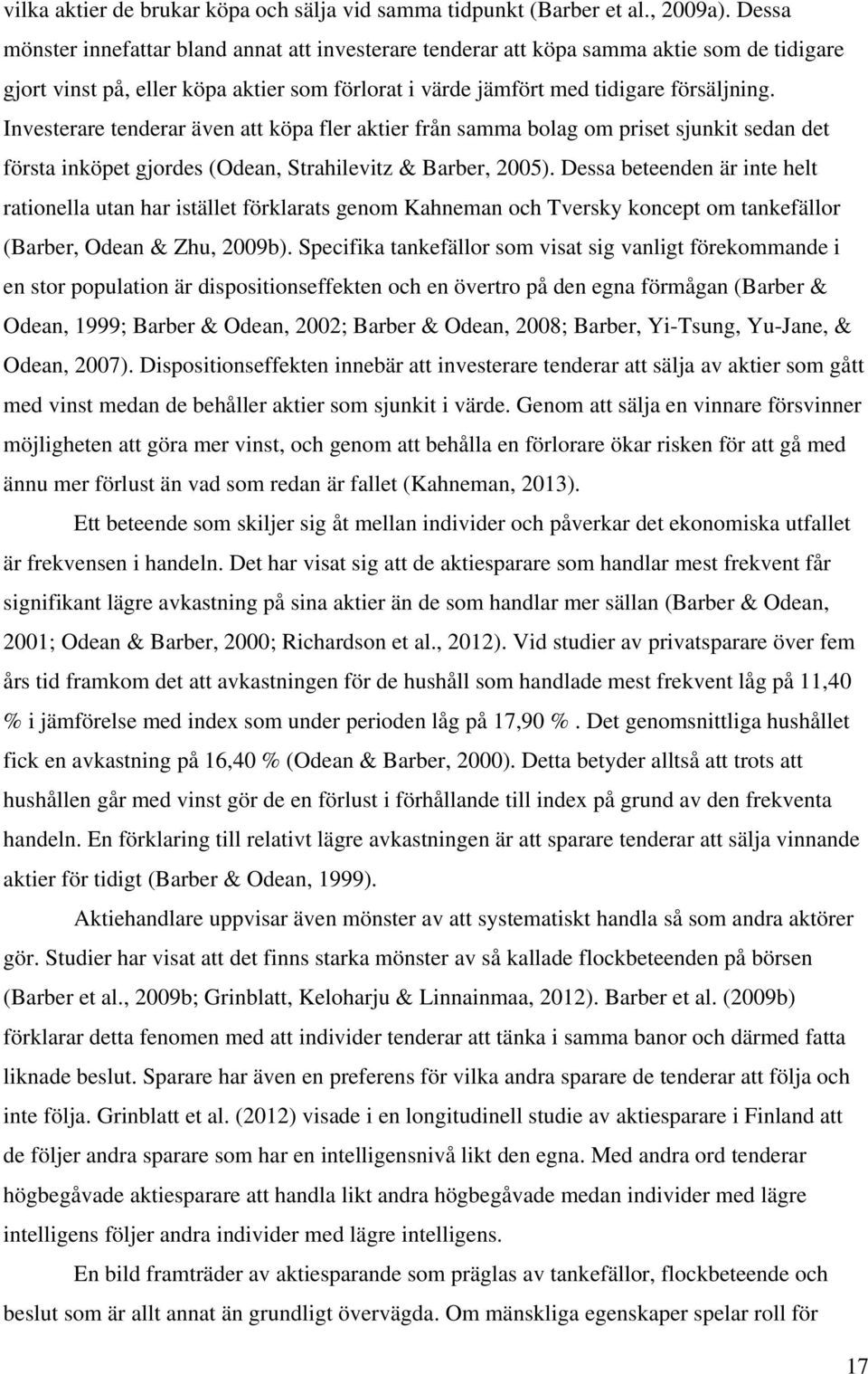 Investerare tenderar även att köpa fler aktier från samma bolag om priset sjunkit sedan det första inköpet gjordes (Odean, Strahilevitz & Barber, 2005).