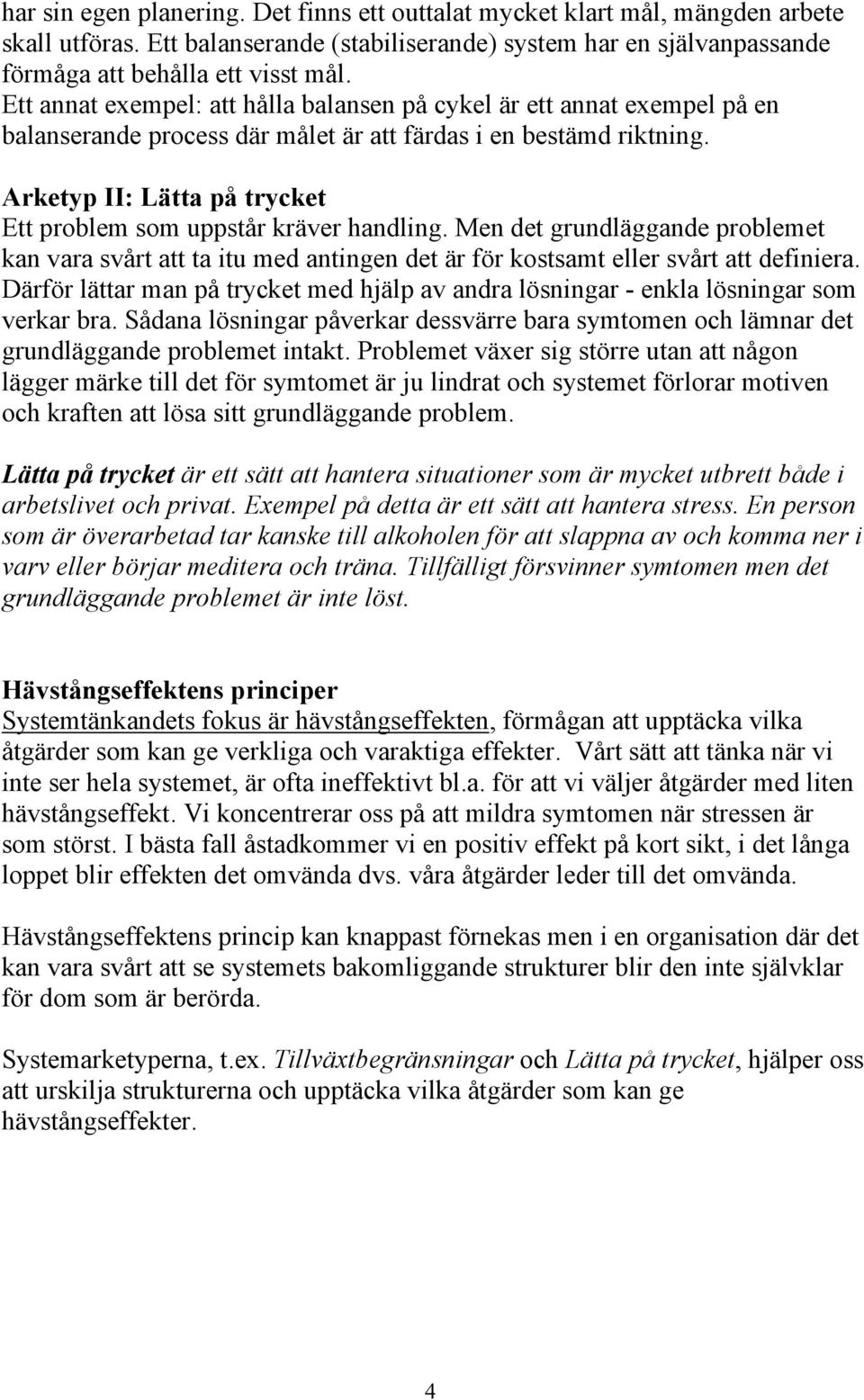 Arketyp II: Lätta på trycket Ett problem som uppstår kräver handling. Men det grundläggande problemet kan vara svårt att ta itu med antingen det är för kostsamt eller svårt att definiera.