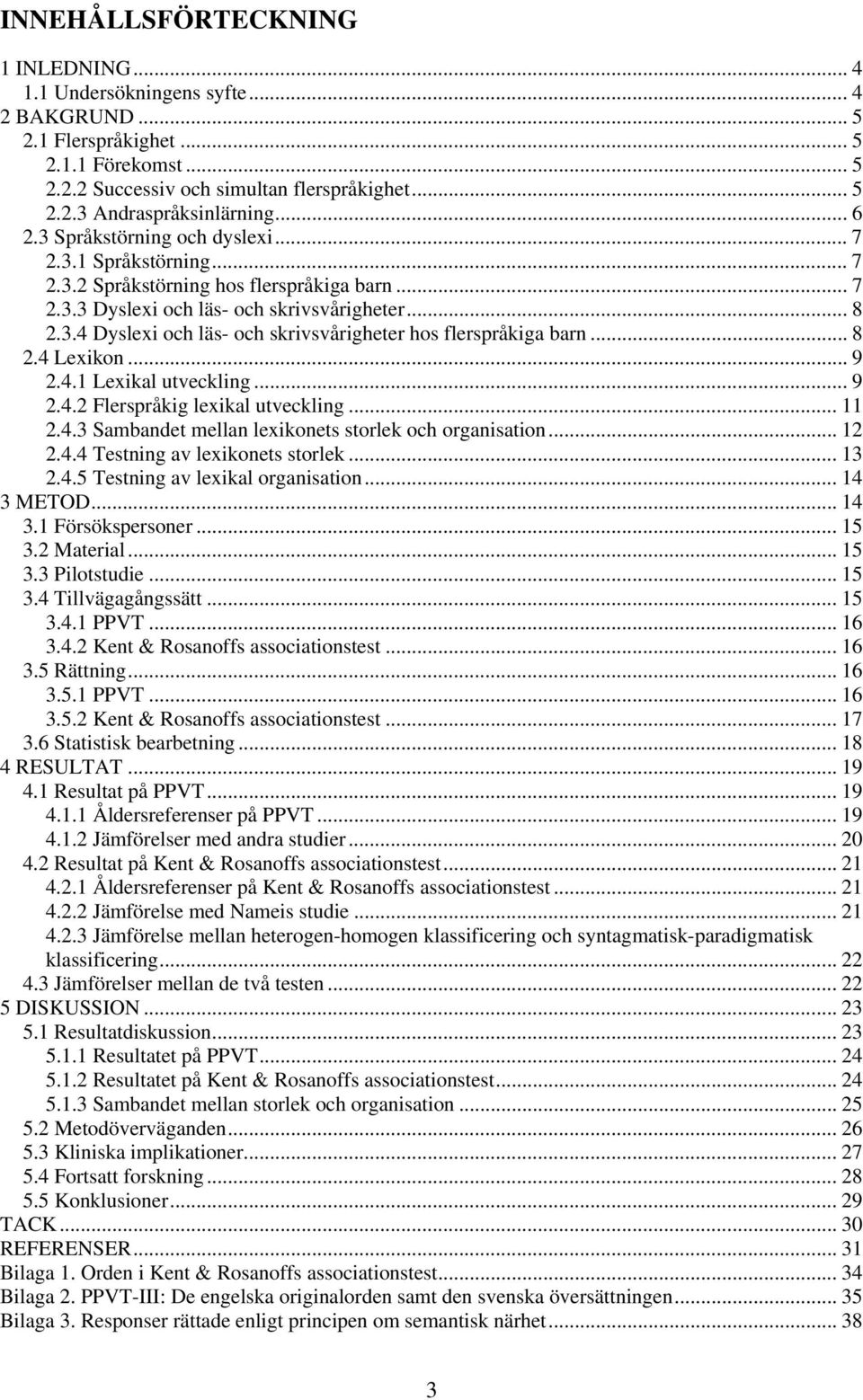 .. 8 2.4 Lexikon... 9 2.4.1 Lexikal utveckling... 9 2.4.2 Flerspråkig lexikal utveckling... 11 2.4.3 Sambandet mellan lexikonets storlek och organisation... 12 2.4.4 Testning av lexikonets storlek.