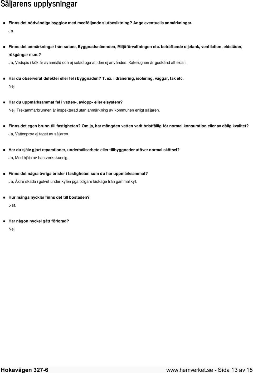 Har du observerat defekter eller fel i byggnaden? T. ex. i dränering, isolering, väggar, tak etc. Nej Har du uppmärksammat fel i vatten-, avlopp- eller elsystem?