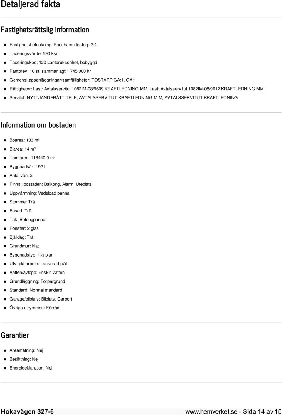 TELE, AVTALSSERVITUT KRAFTLEDNING M M, AVTALSSERVITUT KRAFTLEDNING Information om bostaden Boarea: 133 m² Biarea: 14 m² Tomtarea: 118440.