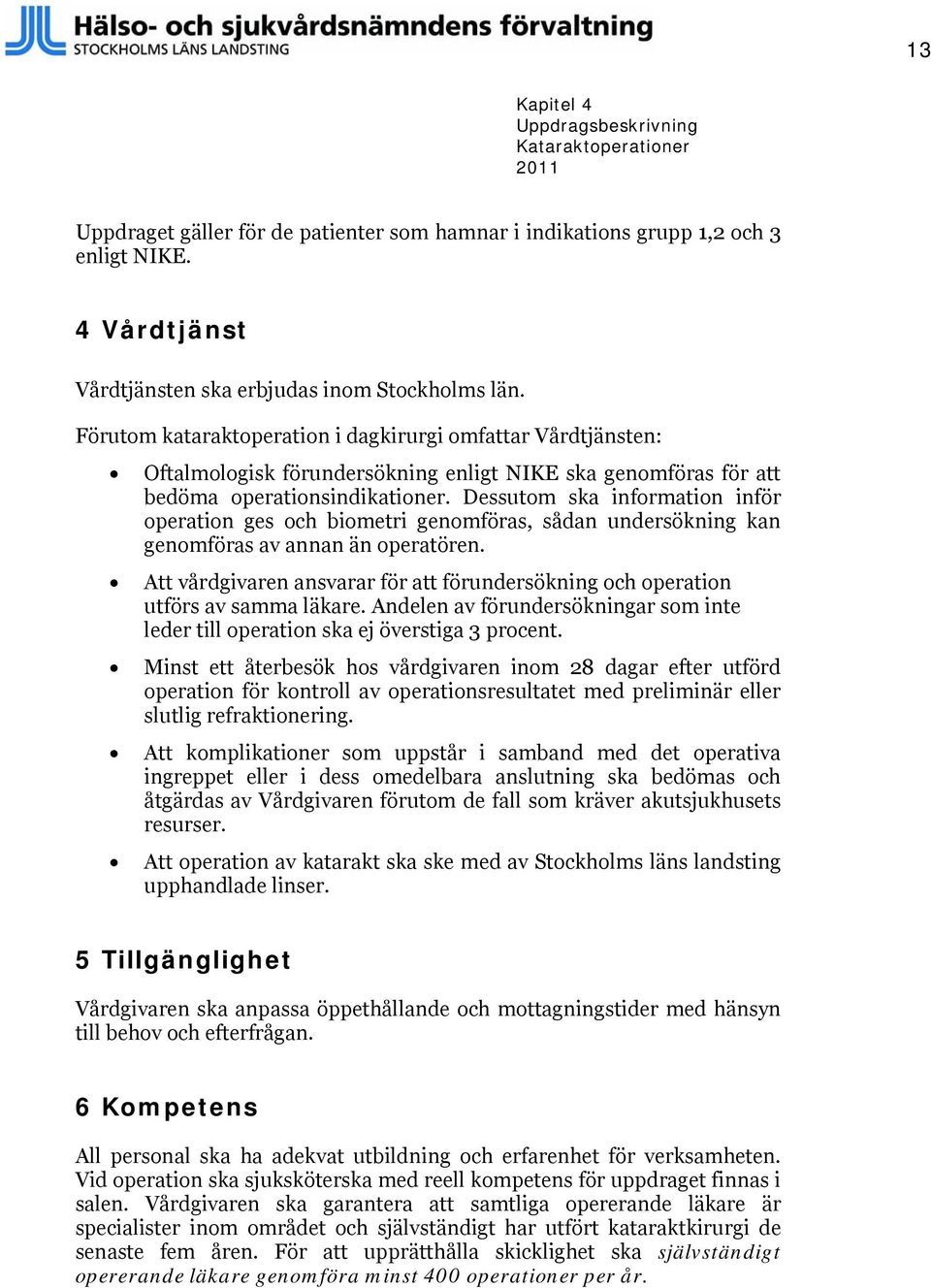 Dessutom ska information inför operation ges och biometri genomföras, sådan undersökning kan genomföras av annan än operatören.