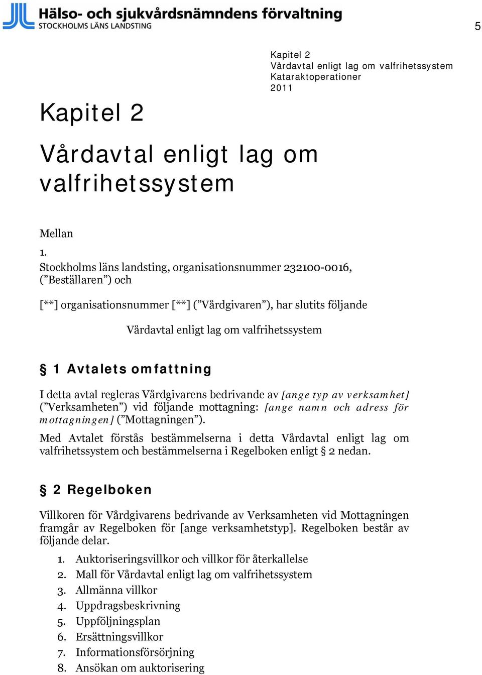 omfattning I detta avtal regleras Vårdgivarens bedrivande av [ange typ av verksamhet] ( Verksamheten ) vid följande mottagning: [ange namn och adress för mottagningen] ( Mottagningen ).