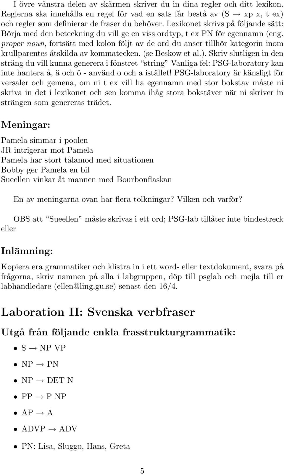 proper noun, fortsätt med kolon följt av de ord du anser tillhör kategorin inom krullparentes åtskilda av kommatecken. (se Beskow et al.).