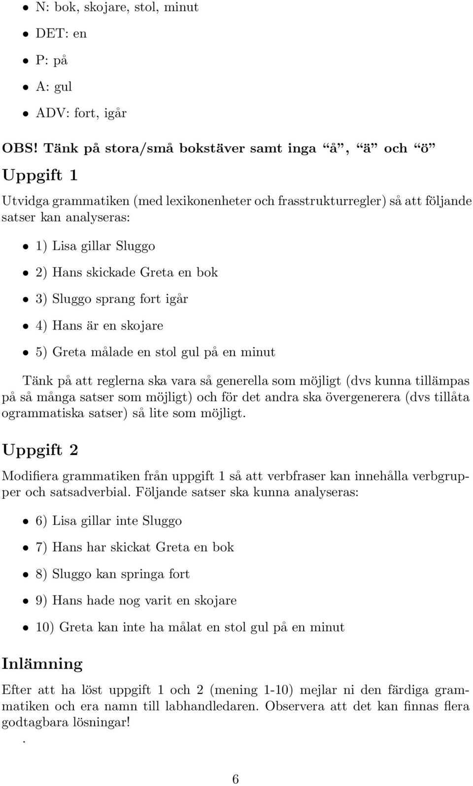 skickade Greta en bok 3) Sluggo sprang fort igår 4) Hans är en skojare 5) Greta målade en stol gul på en minut Tänk på att reglerna ska vara så generella som möjligt (dvs kunna tillämpas på så många