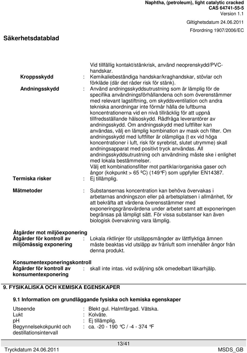 : Använd andningsskyddsutrustning som är lämplig för de specifika användningsförhållandena och som överenstämmer med relevant lagstiftning, om skyddsventilation och andra tekniska anordningar inte